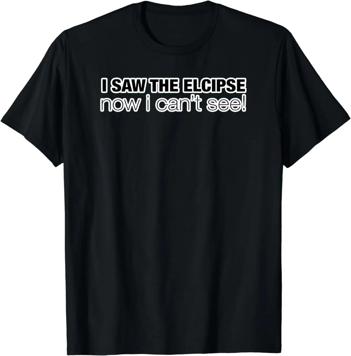 I Saw the Eclipse. Now I Can't See Funny T-Shirt