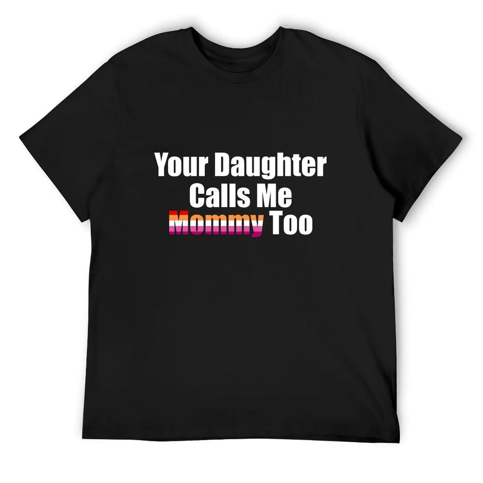 Your Daughter Calls Me Mommy Too T-Shirt affliction shirts valentines clothes plain white t shirts men