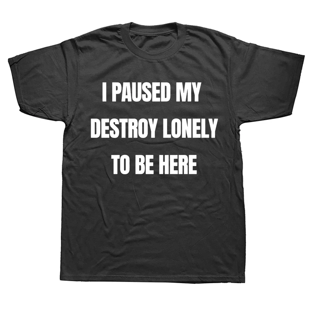 Funny I Paused My Destroy Lonely To Be Here T Shirts Summer Graphic Cotton Streetwear Short Sve Birthday Gifts T-shirt Men