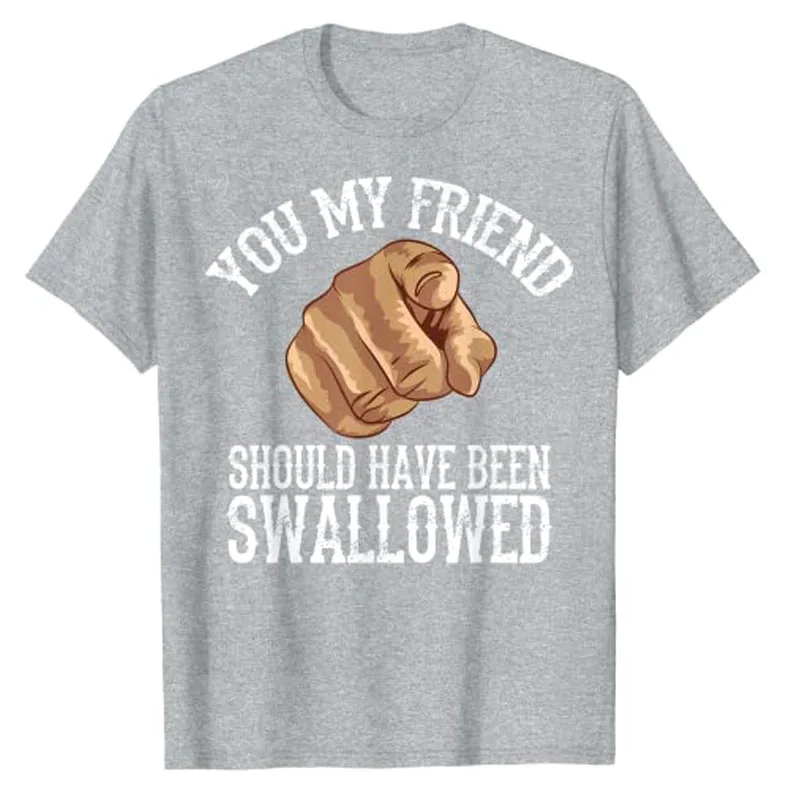 You My Friend Should Have Been Swallowed Art T-Shirt Funny Inappropriate Adult Humor Sarcastic Sex Gift Rude Gag Tee Y2K Tops