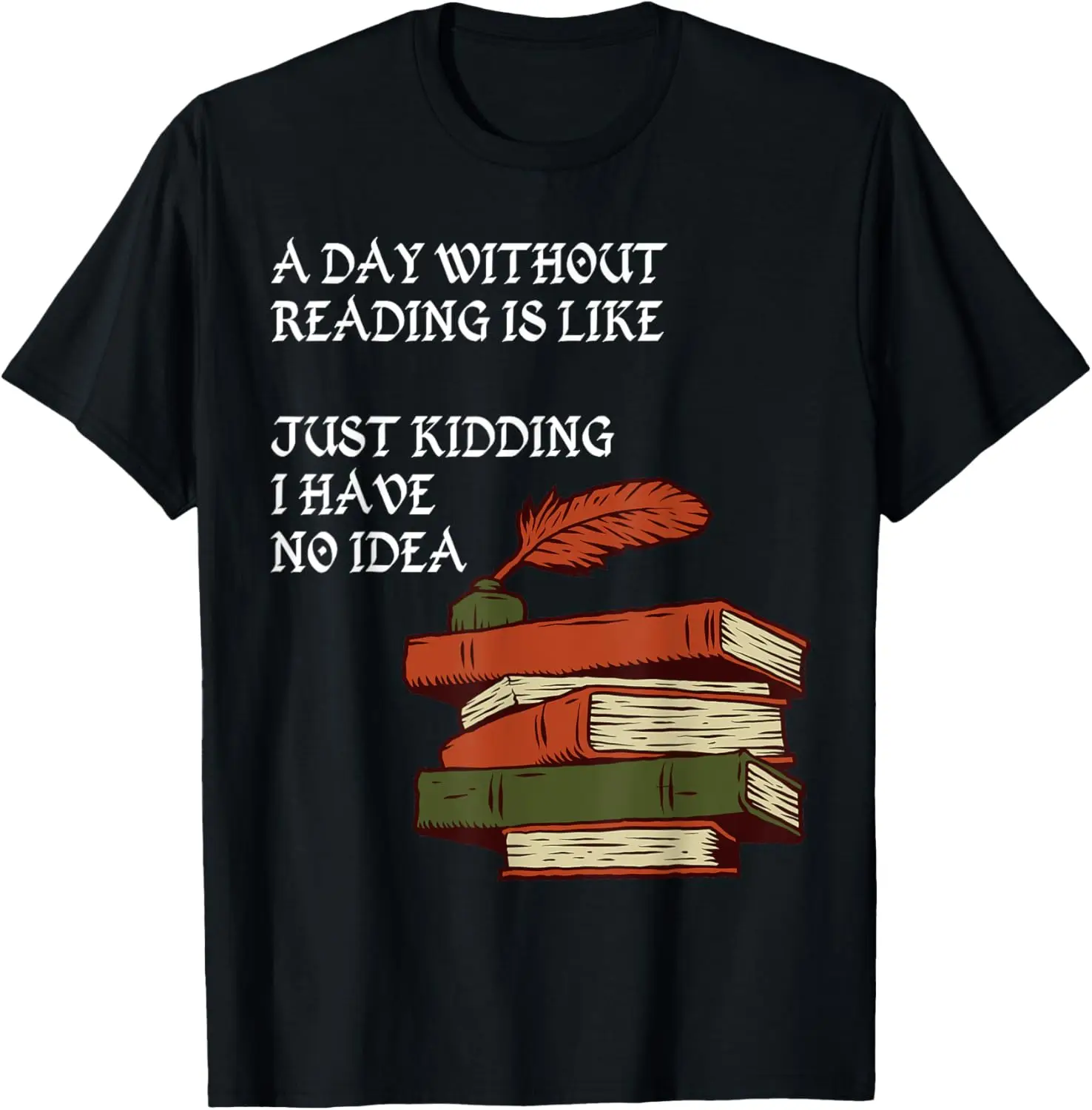 A Day Without Reading is Like.. Just Kidding I Have No Idea T-Shirt
