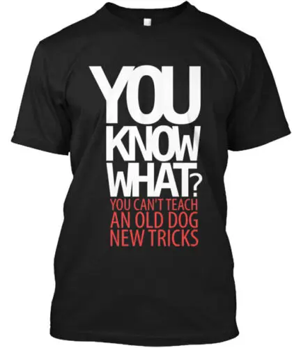 Cant Teach An Old Dog New Tricks T-Shirt Made in the USA Size S to 5XL