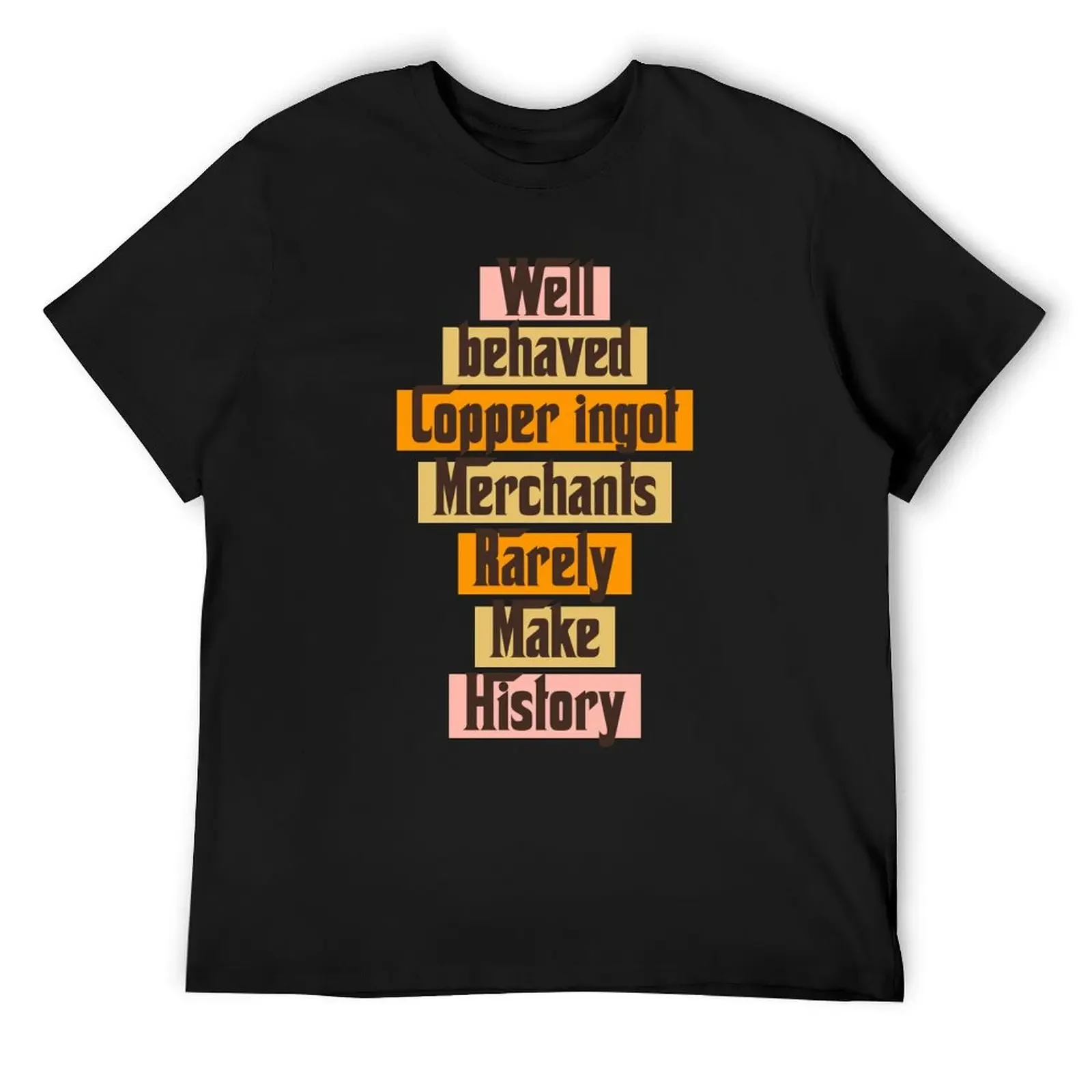 

Well behaved Copper ingot Merchants Rarely Make History funny gift ideas T-Shirt anime tshirts for men