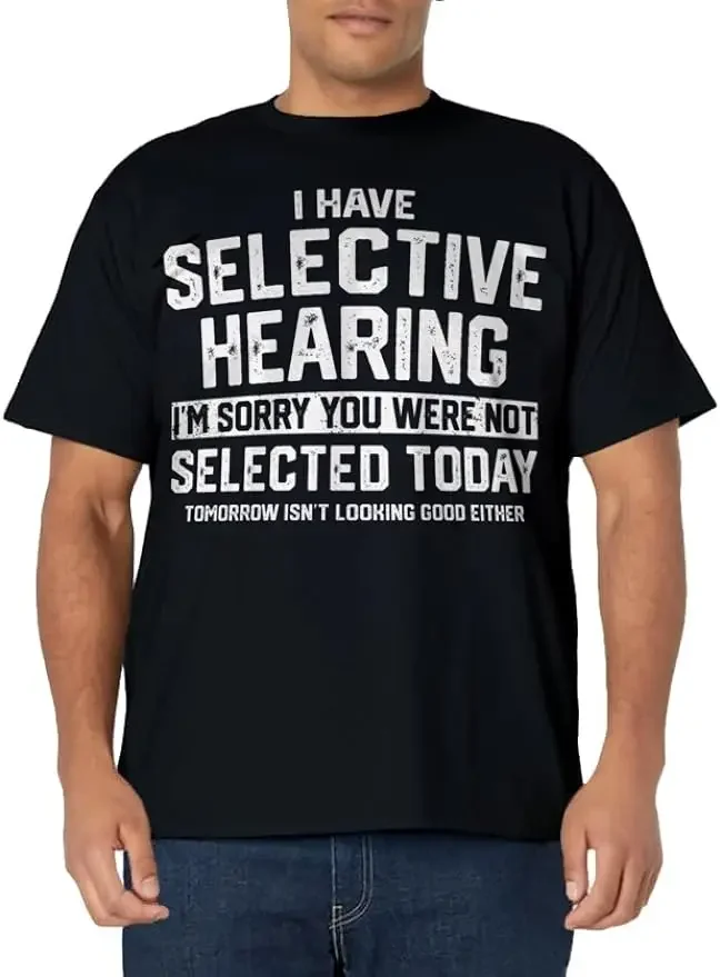 

I Have Selective Hearing You Were Not Selected Mens Womens T-Shirt High Quality Casual Short Sleeve