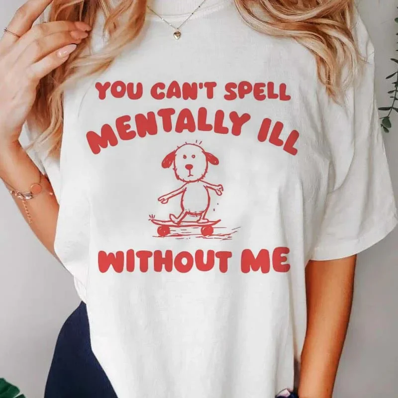 You Cant Spell Mentally Ill Without Me Meme Print Women T-Shirt Comfortable Soft Tops Creativity Fashion Womans Tee Clothing