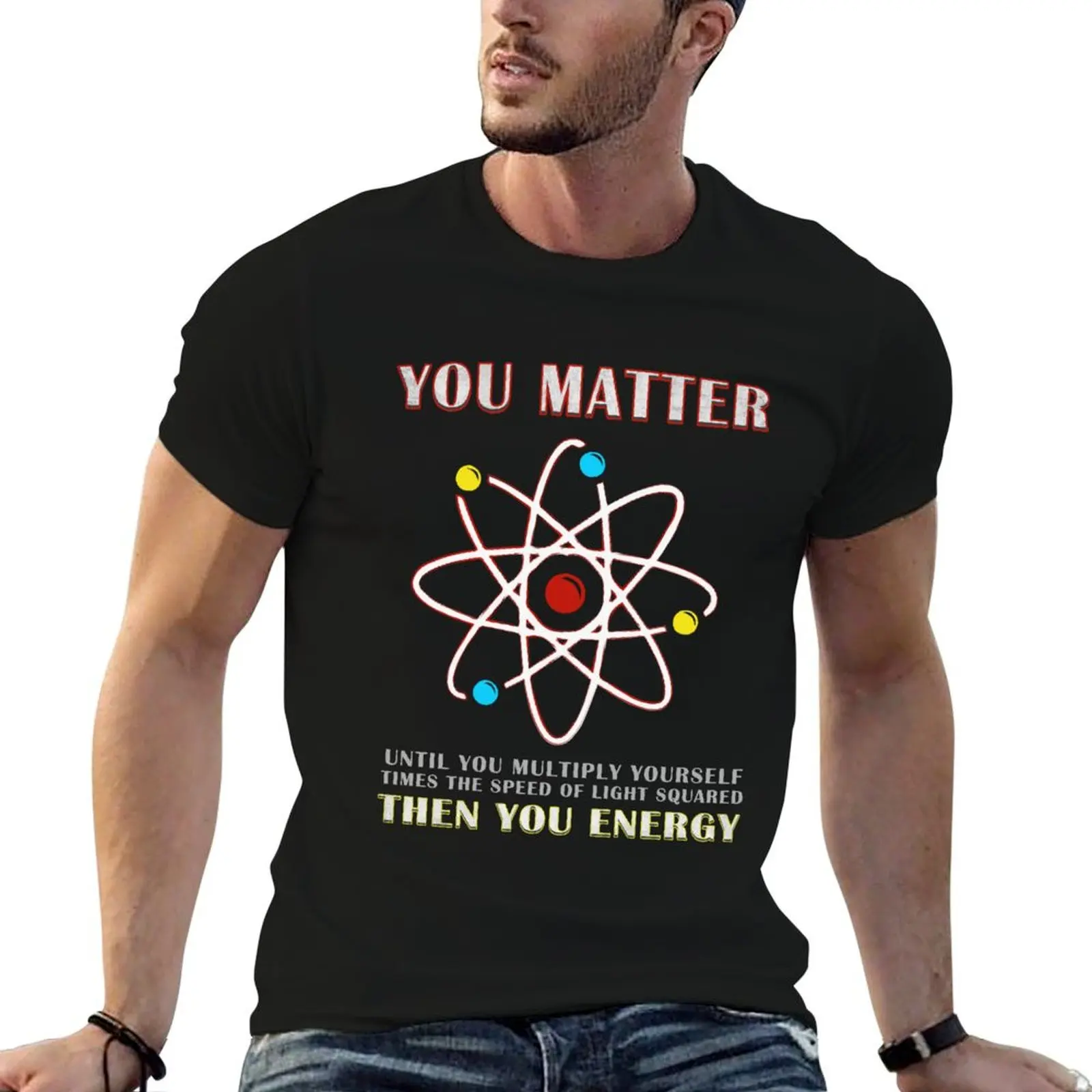 

You Matter Than You Energy Funny Science Geek Quote T-Shirt funny t shirts dark humor mens graphic t shirts T-Shirt