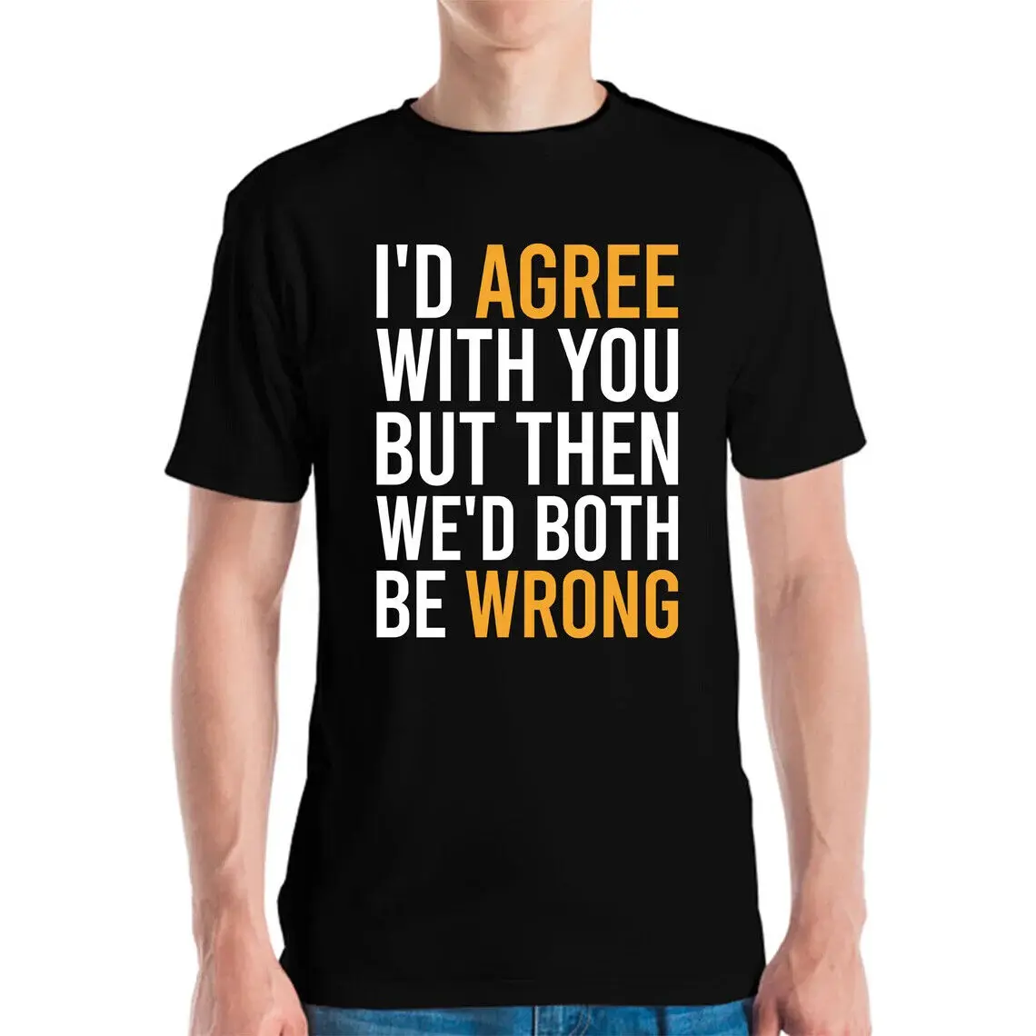 Funny Id Agree With You But Then Wed Both Be Wrong Sarcastic Tshirt Men Women