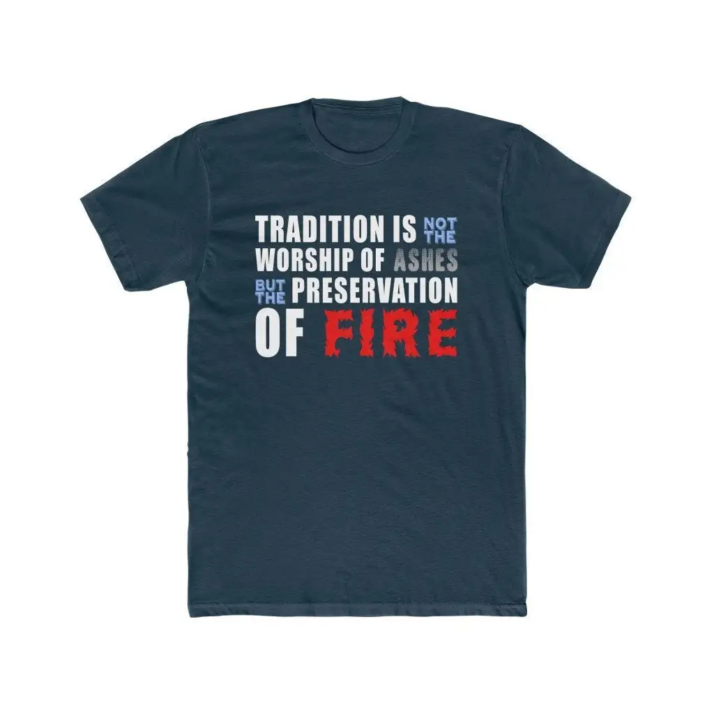 Tradition Is Not The Worship Of Ashes But Preservation Fire Premium Cotton Crew T Shirt