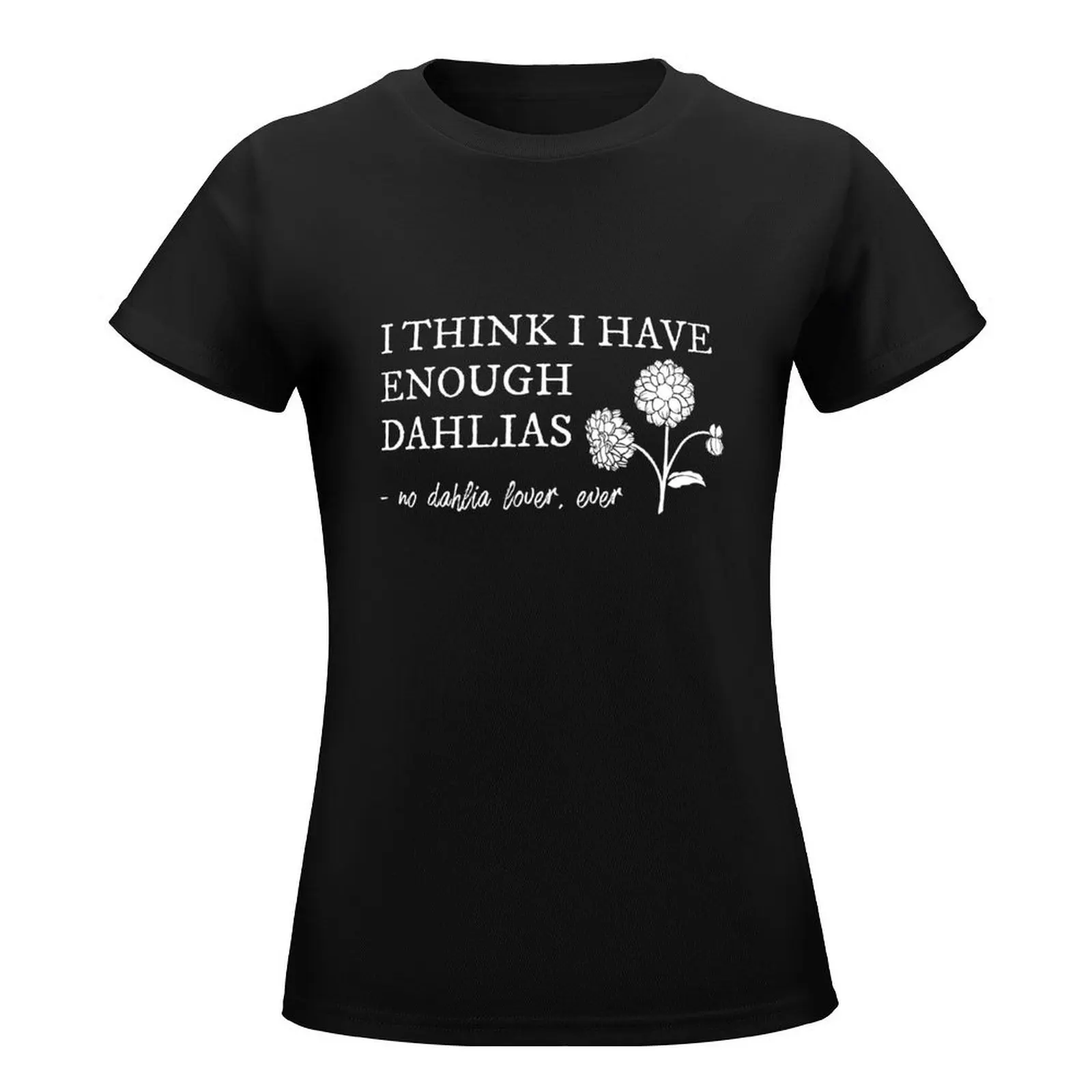 I Think I Have Enough Dahlias, Said No Dahlia Lover, Ever Design T-Shirt cute tops summer tops Short sleeve tee tshirts woman