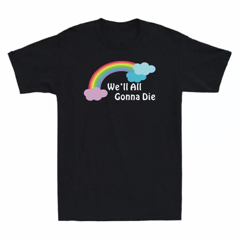 We'Ll All Gonna Die Funny Sarcasm Rainbow Men'S Cotton T Shirt Webp