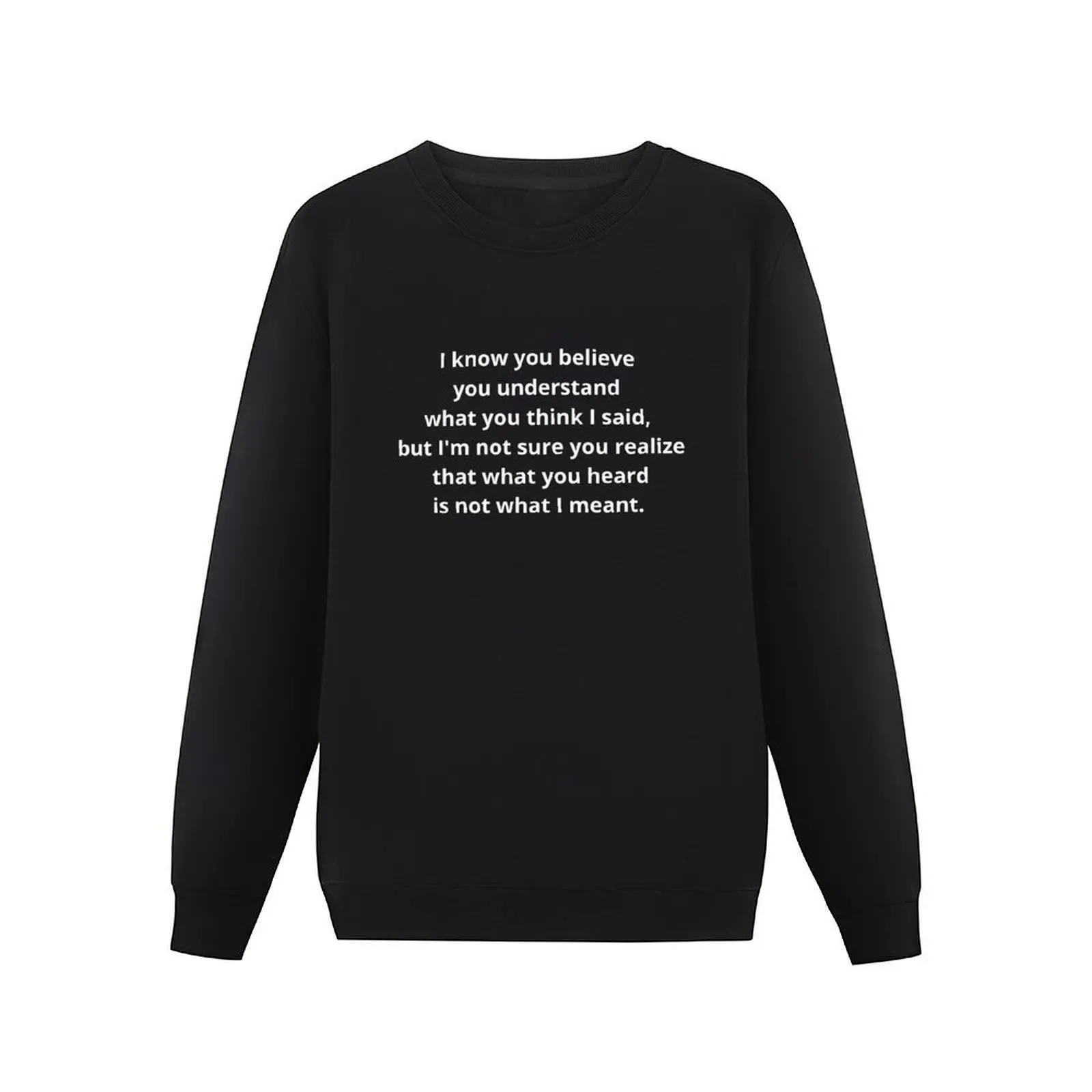 I know you believe you understand what you think I said, but I'm not sure realize that what heard is not what I  Pullover Hoodie