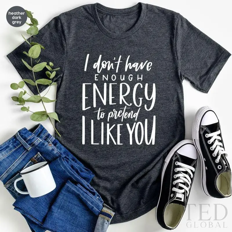 I Dont Have Enough Energy To Pretend I Like You Dark Humor T-Shirt