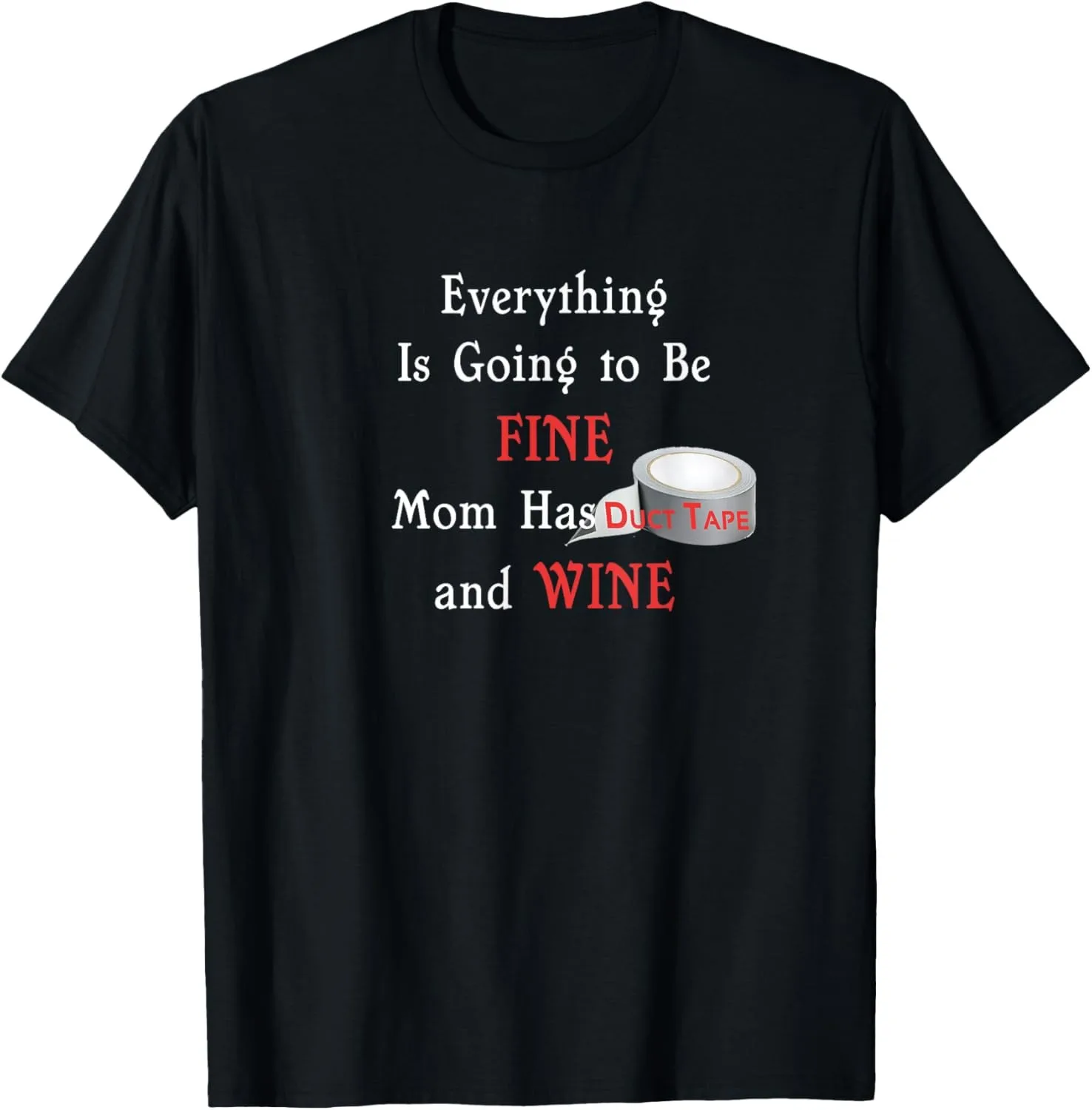 

Everything Is Going To Be Fine Mom Has Duct Tape and Wine T-shirt