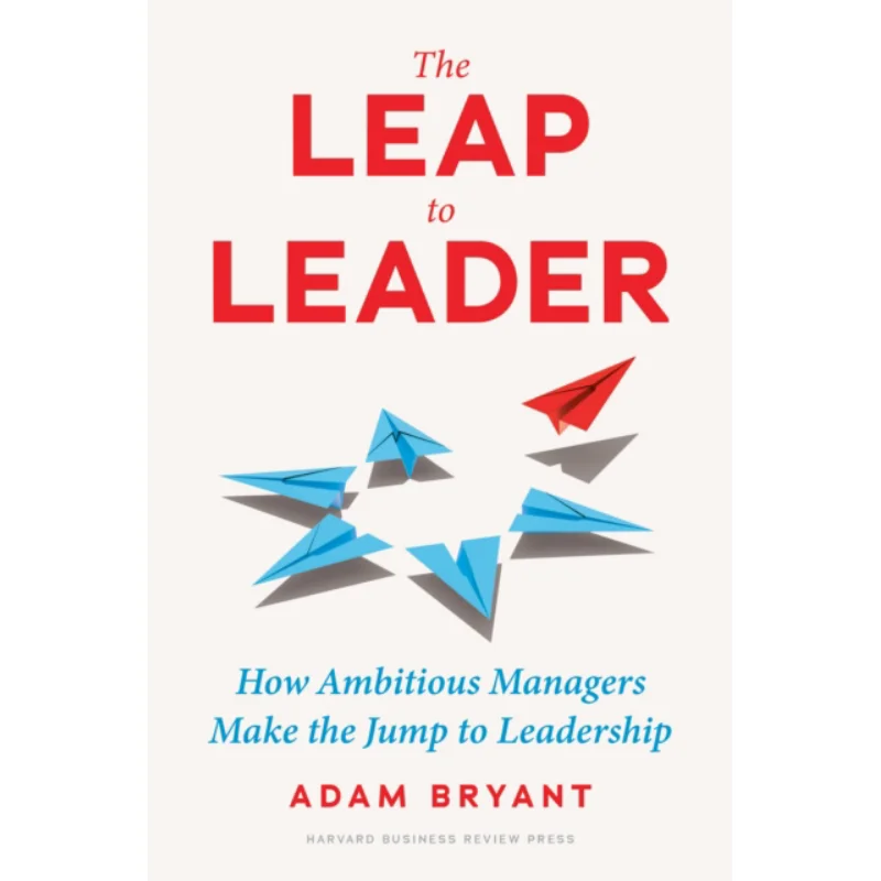 The Leap To Leader  How Ambitious Managers Make The Jump To Leadership Adam Bryant Harvard Business Review Press 9781647824891