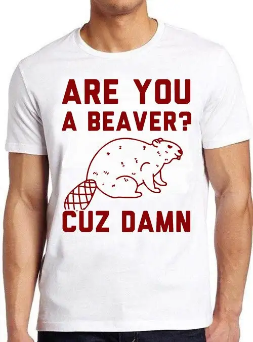 Are You A Beaver Cuz Dam Hilarious Witty Humor Funny Meme T Shirt Gamer Cult Movie Music 665