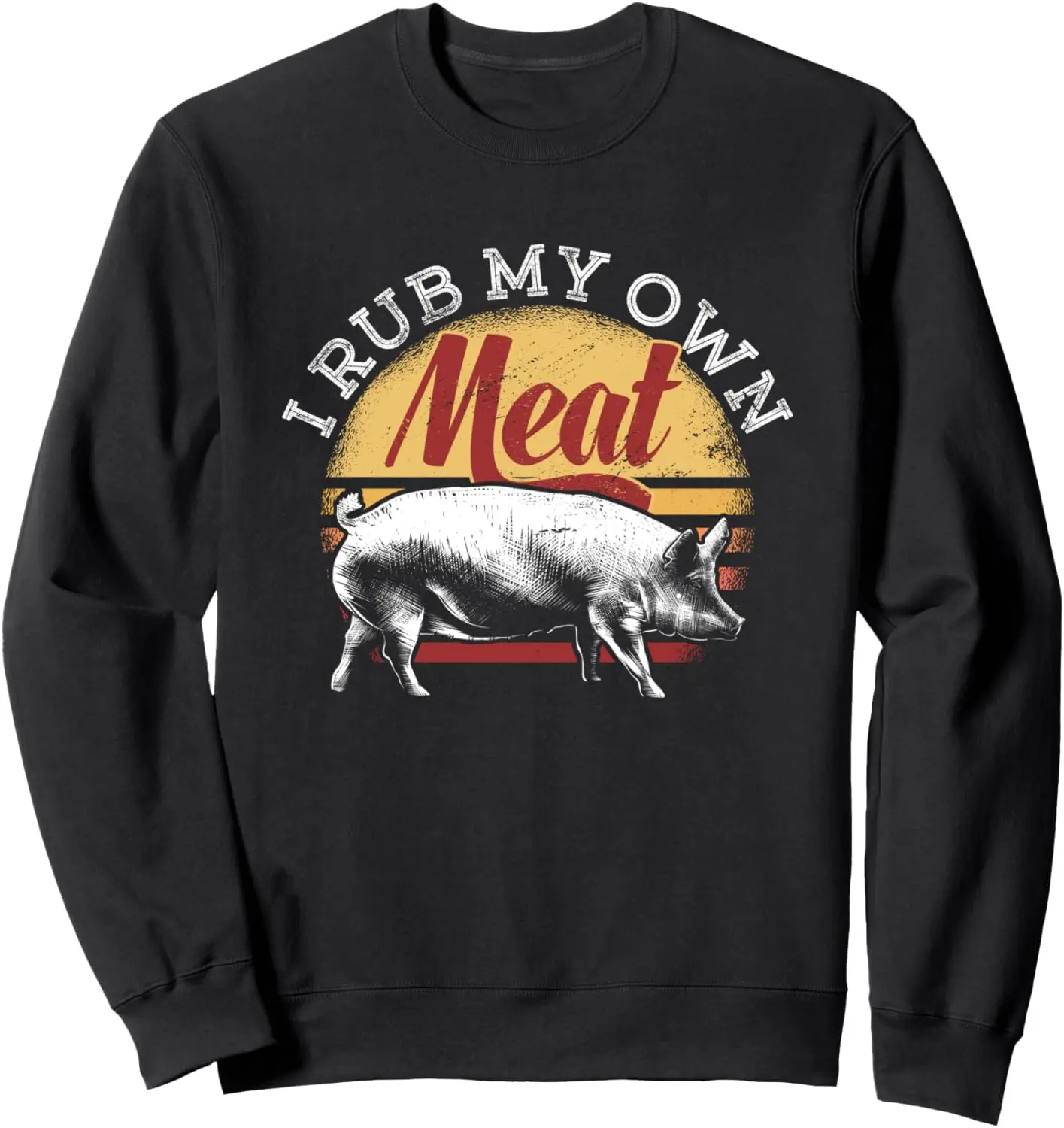 I Rub My Own Meat Gift Idea of a BBQ Chef or Grillmaster Sweatshirt