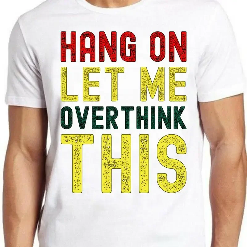 Hold On Let Me Overthink This Sarcastic Meme Funny Cult Gift Tee T Shirt M641