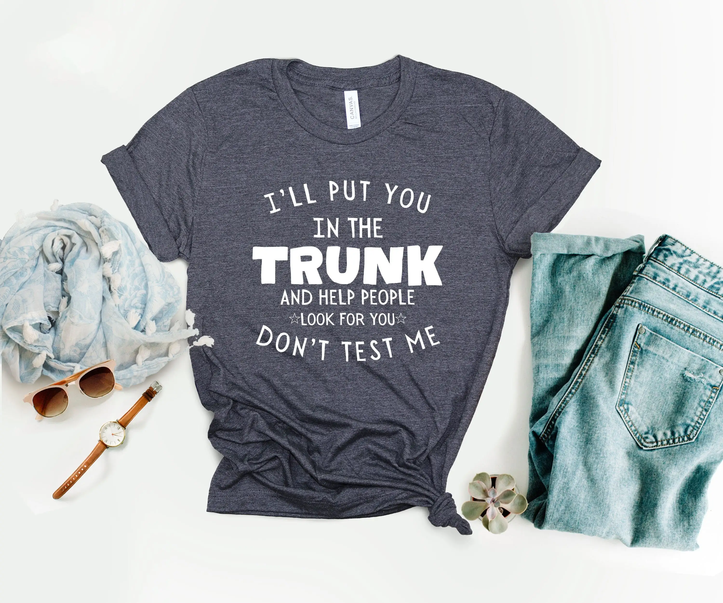 I'Ll Put You In The Trunk And Help People Look For Don T Test Me Shirt Sarcastic Threats Funny Saying