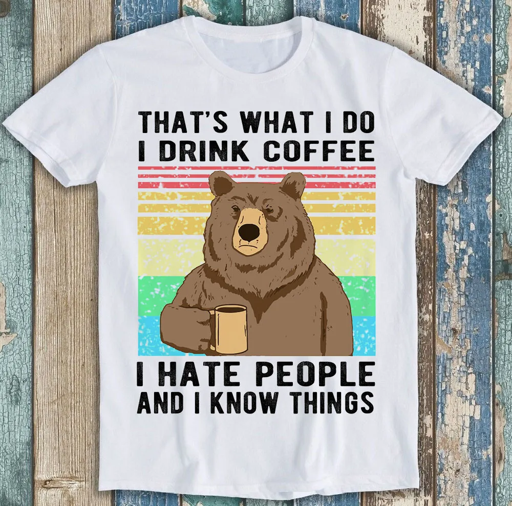 

That's What I Do I Drink Coffee And I Know Things Bear Funny Tee T Shirt M1662