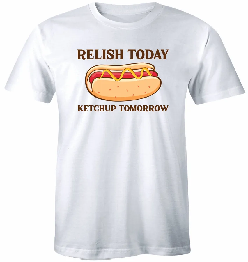 Relish Today Ketchup Tomorrow T-Shirt Funny Hotdog Tee Shirt High Quality 100%Cotton Short Sleeve