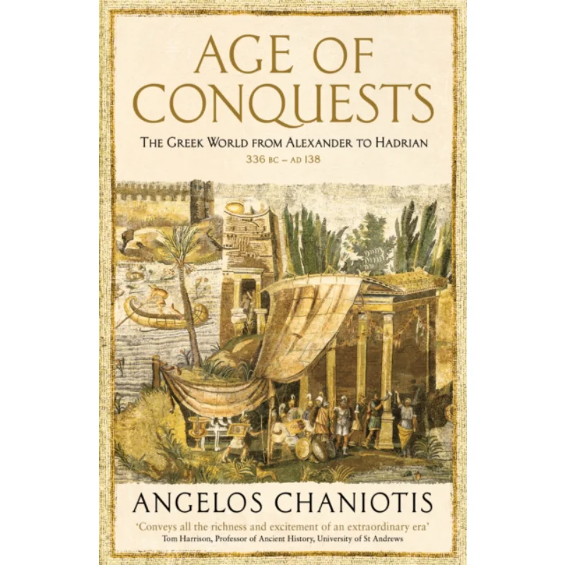 Age Of Conquests  The Greek World From Alexander To Hadrian 336 BC  AD 138 ProfDrAngelos Chaniotis Profile Books 9781846682971