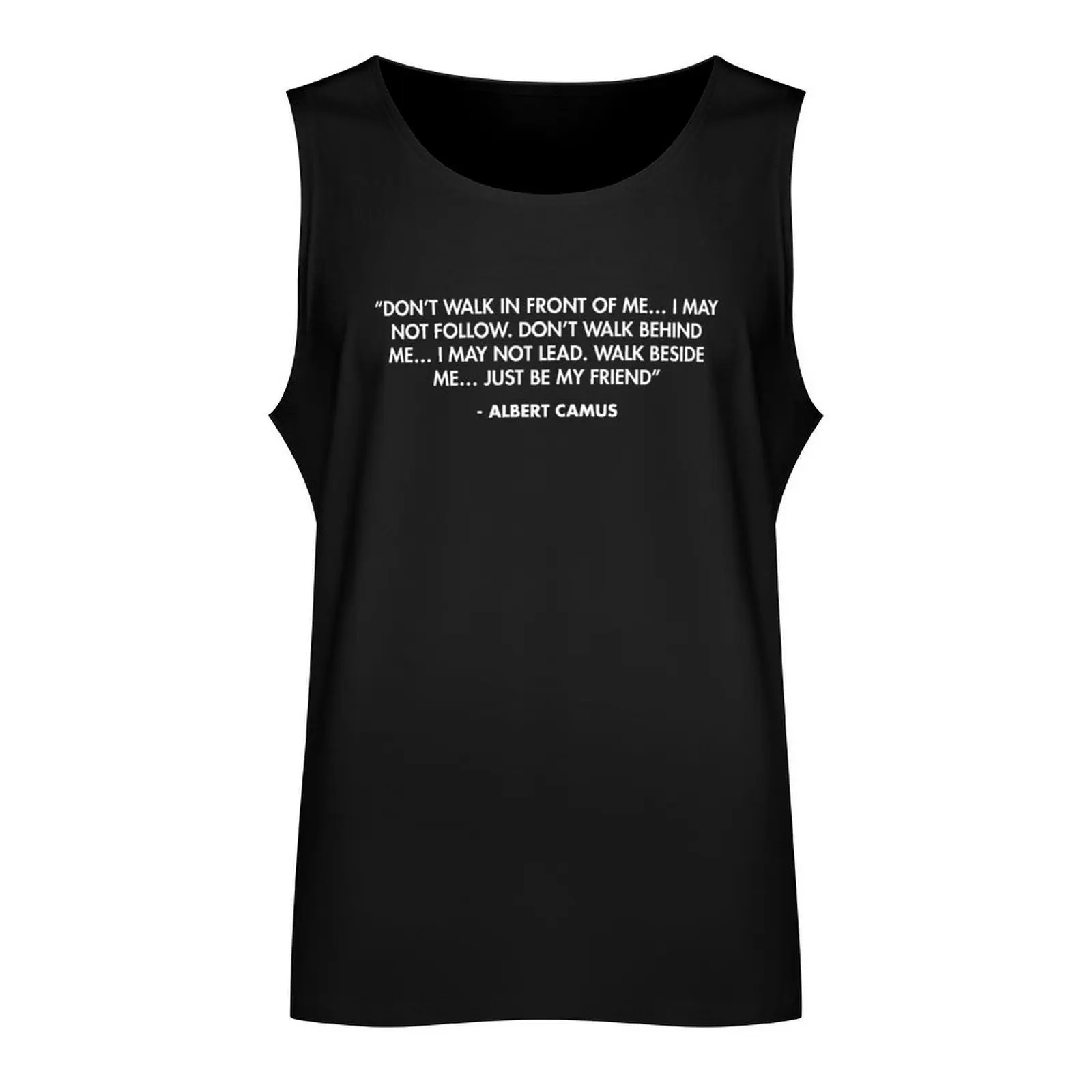 “Don’t walk in front of me… I may not follow. Don’t walk behind me… I may not lead. Walk beside me… just be my friend”  Tank Top