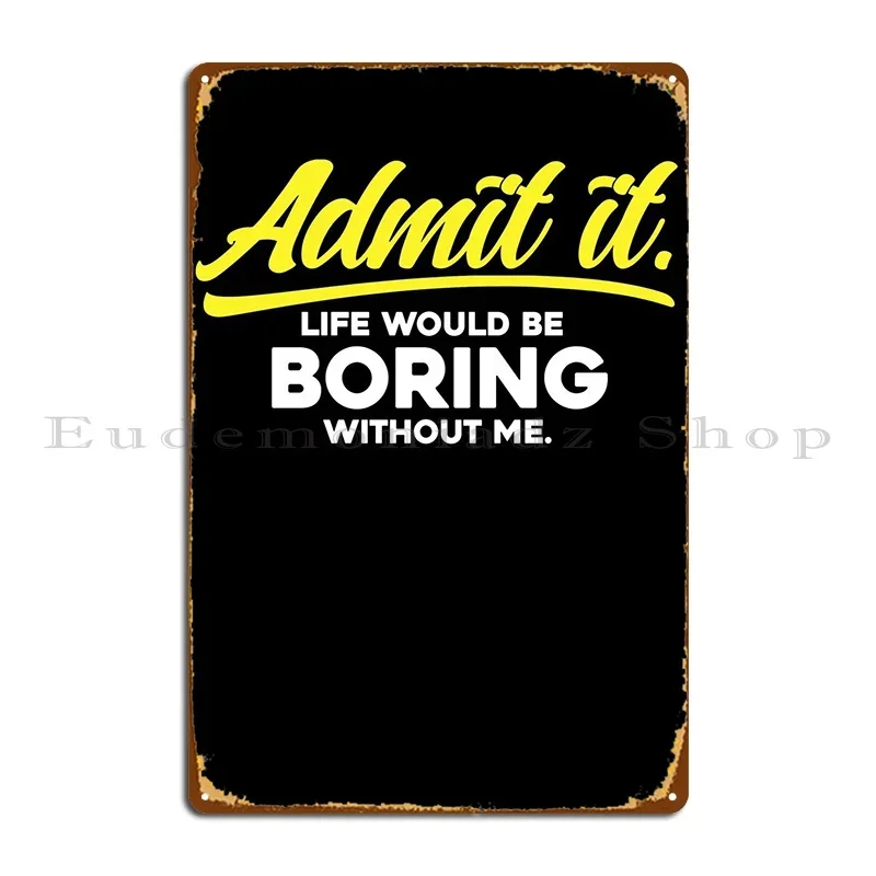 Admit It Life Would Be Metal Plaque Poster Classic Designer Wall Cave Cinema Custom Tin Sign Poster