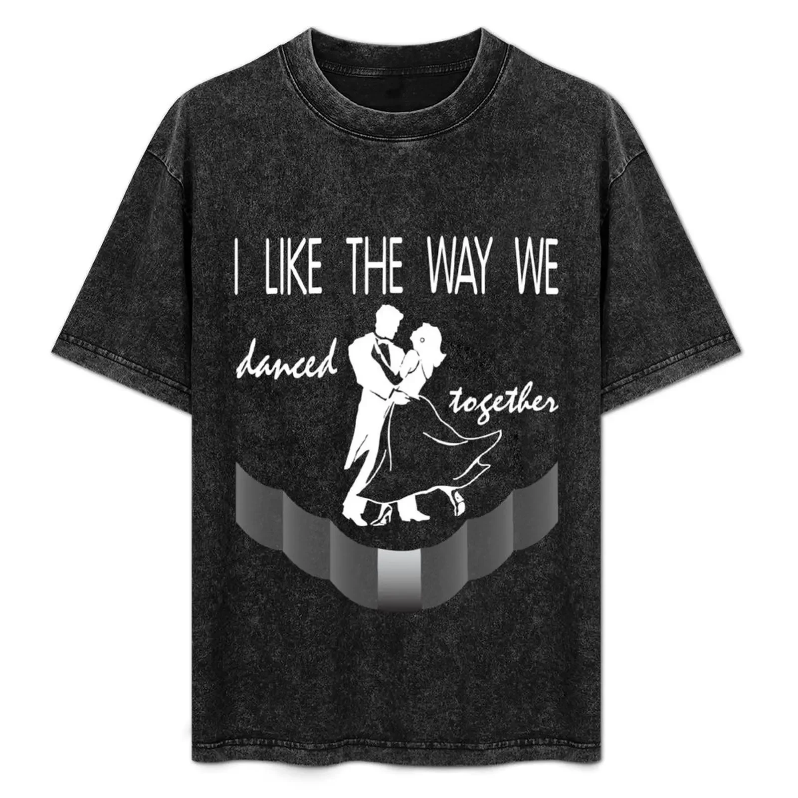 

i like the way we dance together T-Shirt shirts graphic tee rapper graphic tees summer clothes mens tall t shirts