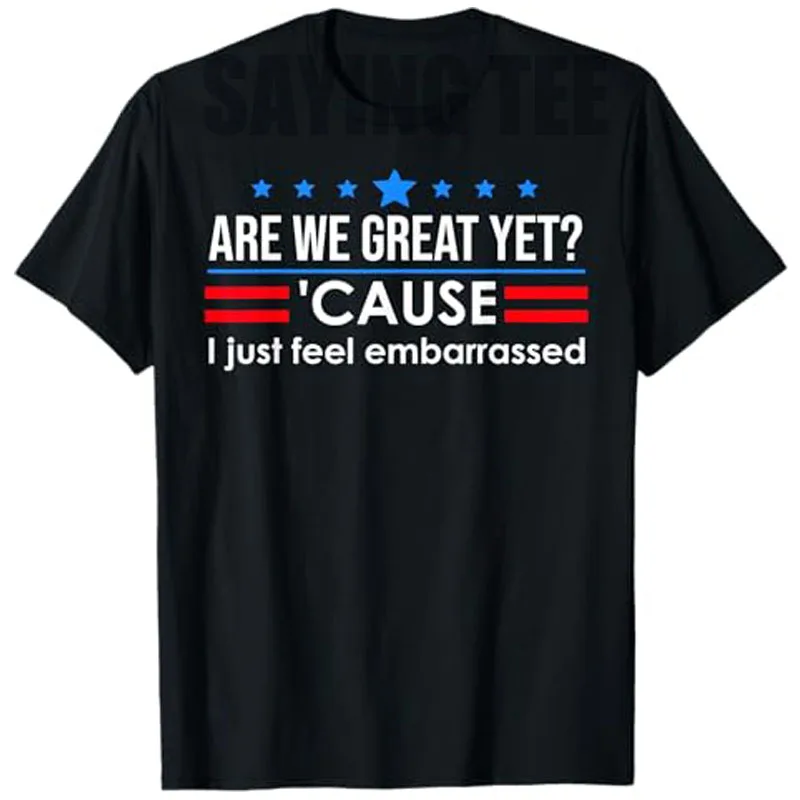 Are We Great Yet Shirt Men I Just Feel Embarrassed Anti Trump T-Shirt Humor Funny Letter Print Sarcastic Saying Tee Novelty Gift