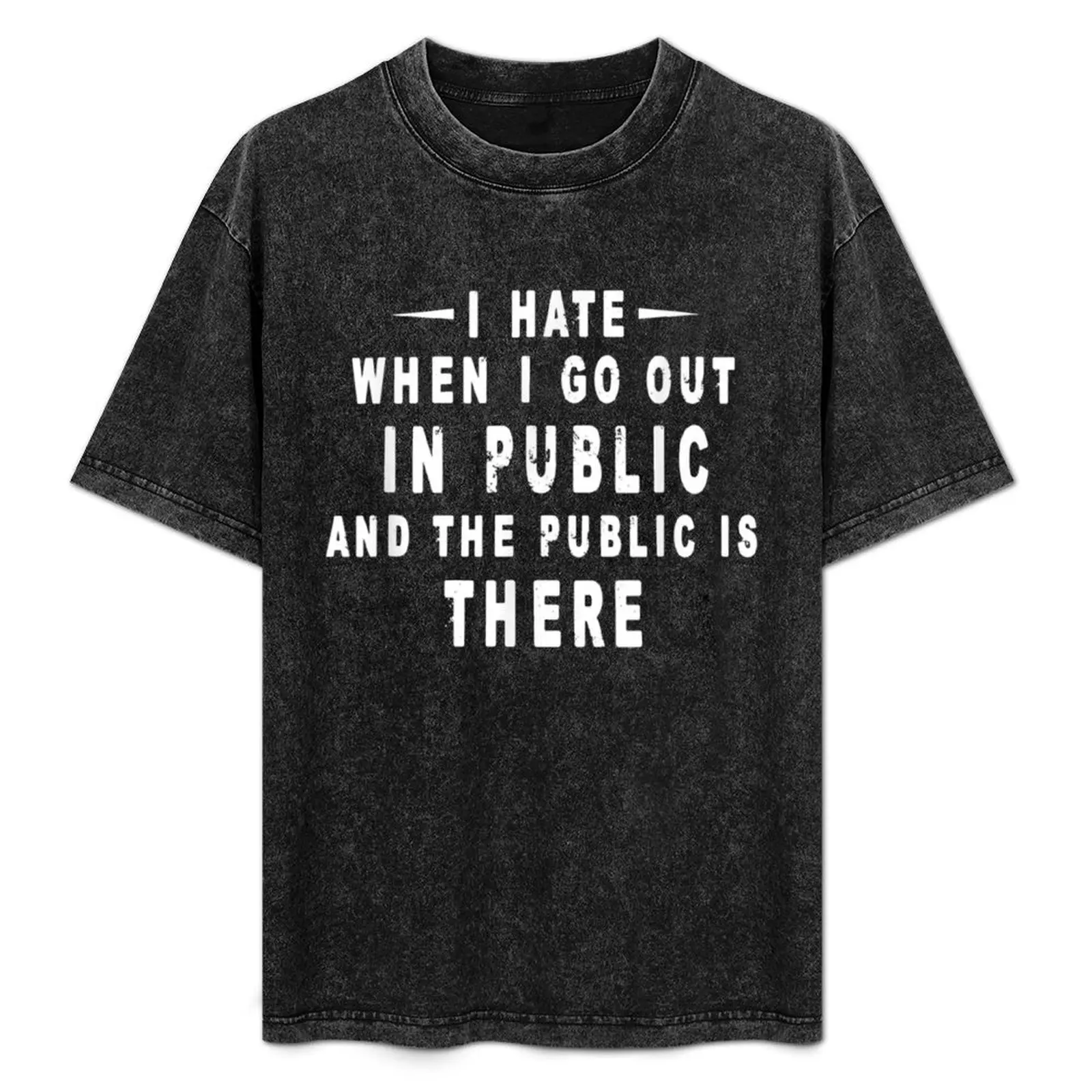 

I Hate It When I Go Out In Public And The Public Is There T-Shirt t shirts for man cotton T-Shirt