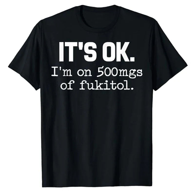 

'It's Ok" I'm on 500mg of Fukitol Funny Sarcasm T-Shirt Humorous Letters Printed Saying Tee Novelty Gifts Fashion Party Clothes