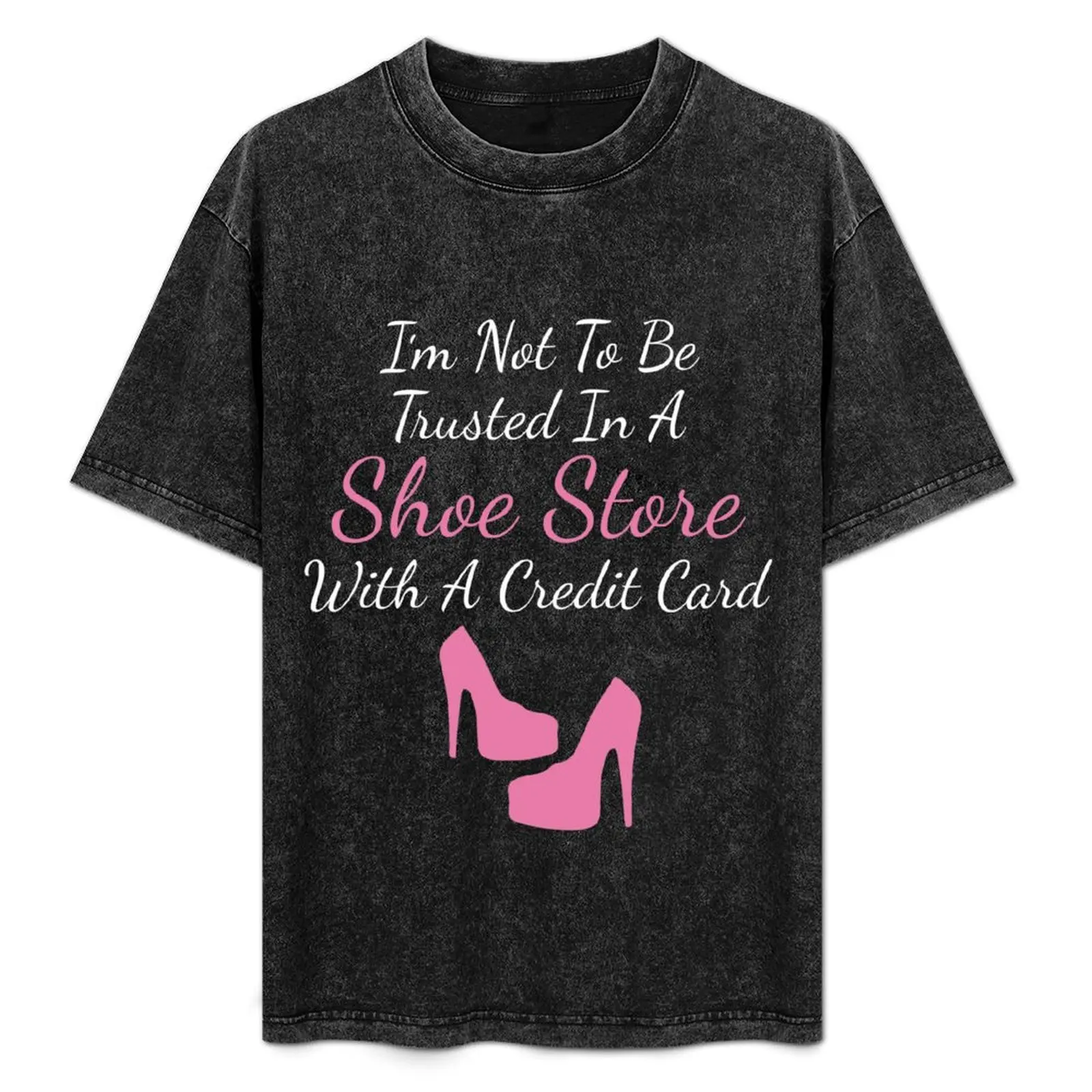 

I'm Not To Be Trusted In A Shoe Store With A Credit Card T-Shirt hippie clothes shirts graphic new edition tops mens clothes