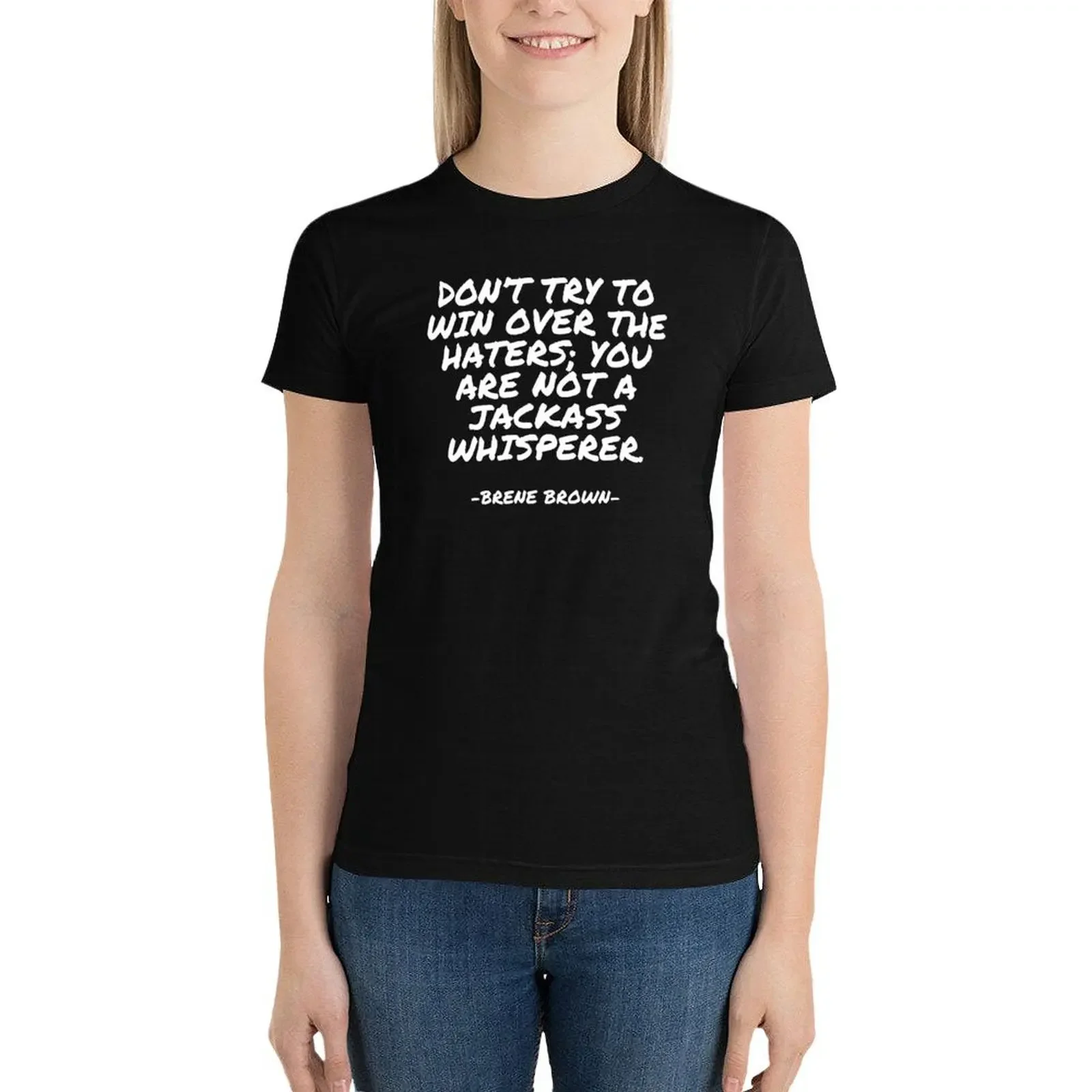 

Brene Brown - Don＊t try to win over the haters; you are not a jackass whisperer. T-Shirt Blouse cute tops Women t-shirts