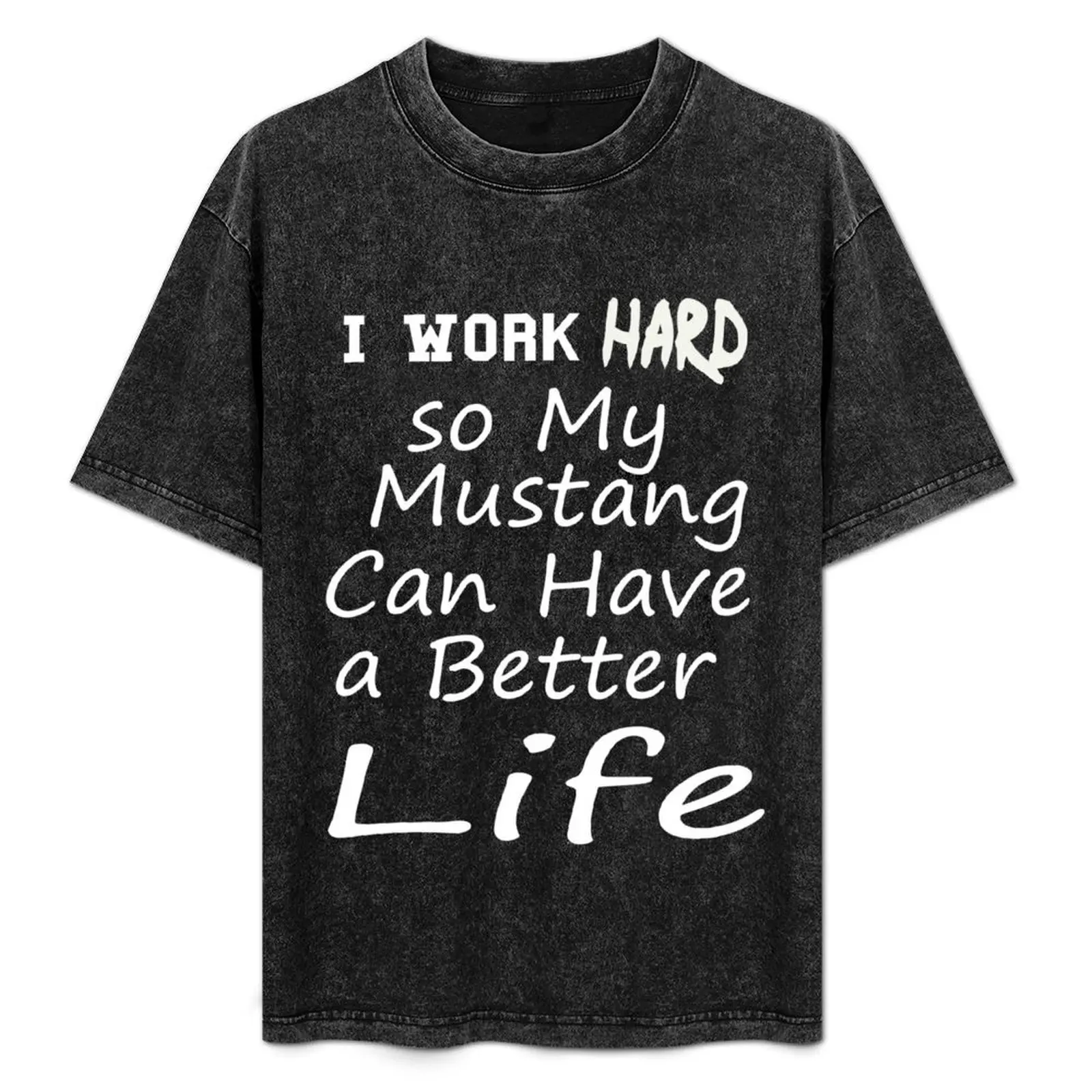 

I work Hard so My Mustang Can Have a Better Life T-Shirt kawaii clothes Blouse shirts graphic vintage clothes men clothes