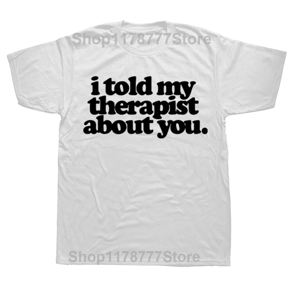 Funny I Told My Therapist about You T Shirts Summer Graphic Cotton Streetwear Short Sleeve Birthday Gifts T-shirt Mens Clothing