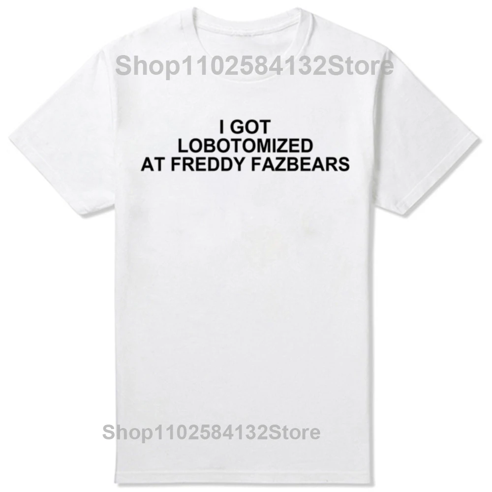 I Got Lobotomized At Freddy Fazbears Funny Meme T-Shirt Personality Letters Printed Saying Tee Graphic Short Sleeve Tops