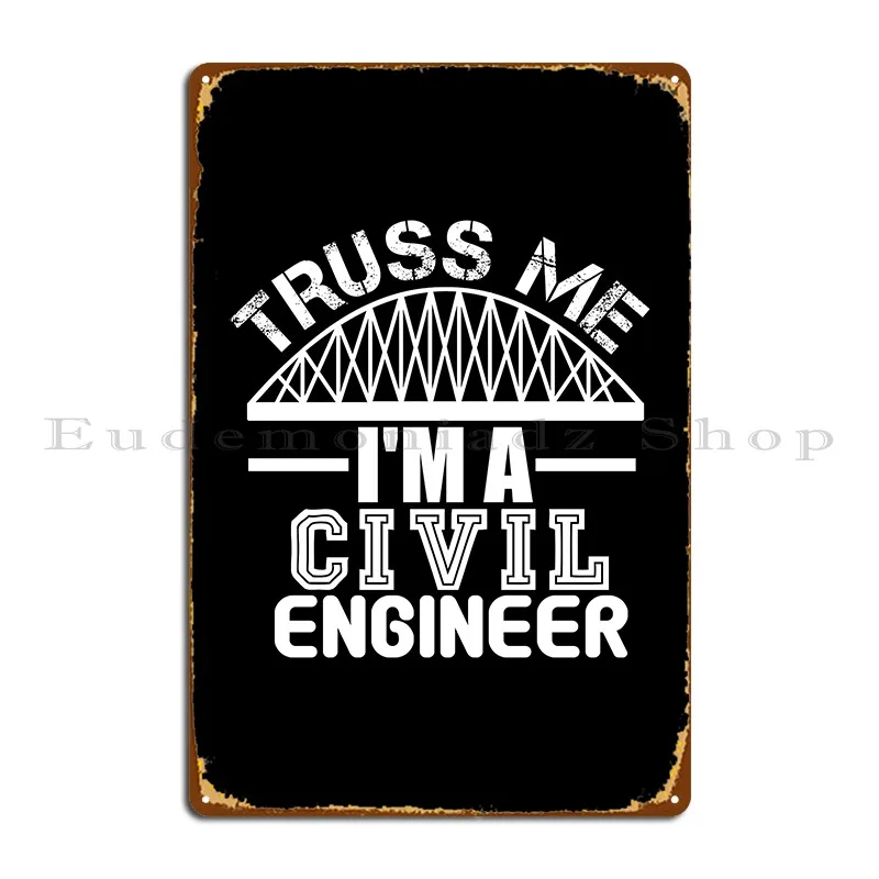 Truss Me Im A Civil Engineer Metal Sign Plaques Poster Custom Printing Cave Wall Cave Tin Sign Poster