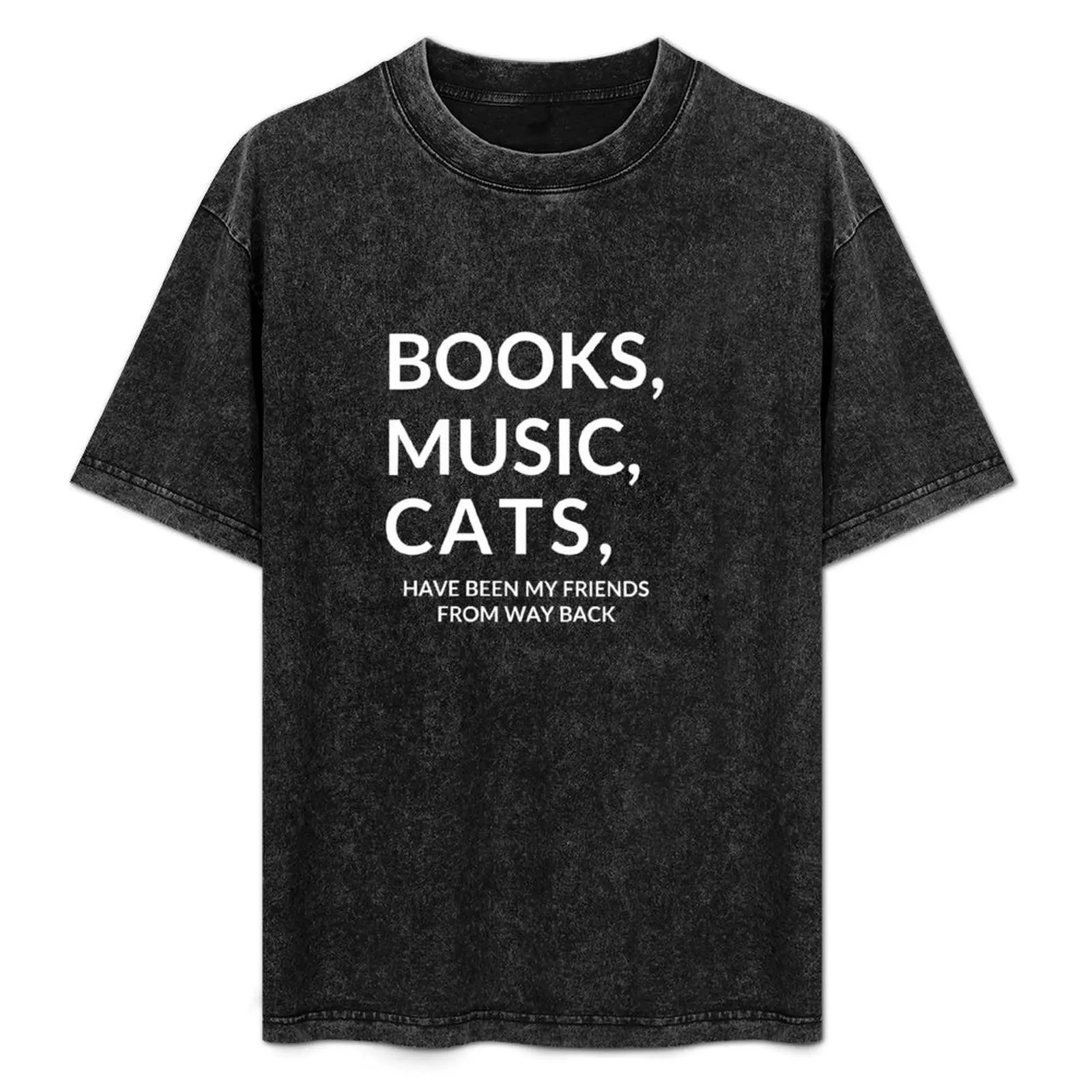 

Books, music and cats have been my friends from way back T-Shirt graphic tee shirt summer top heavy weight t shirts for men