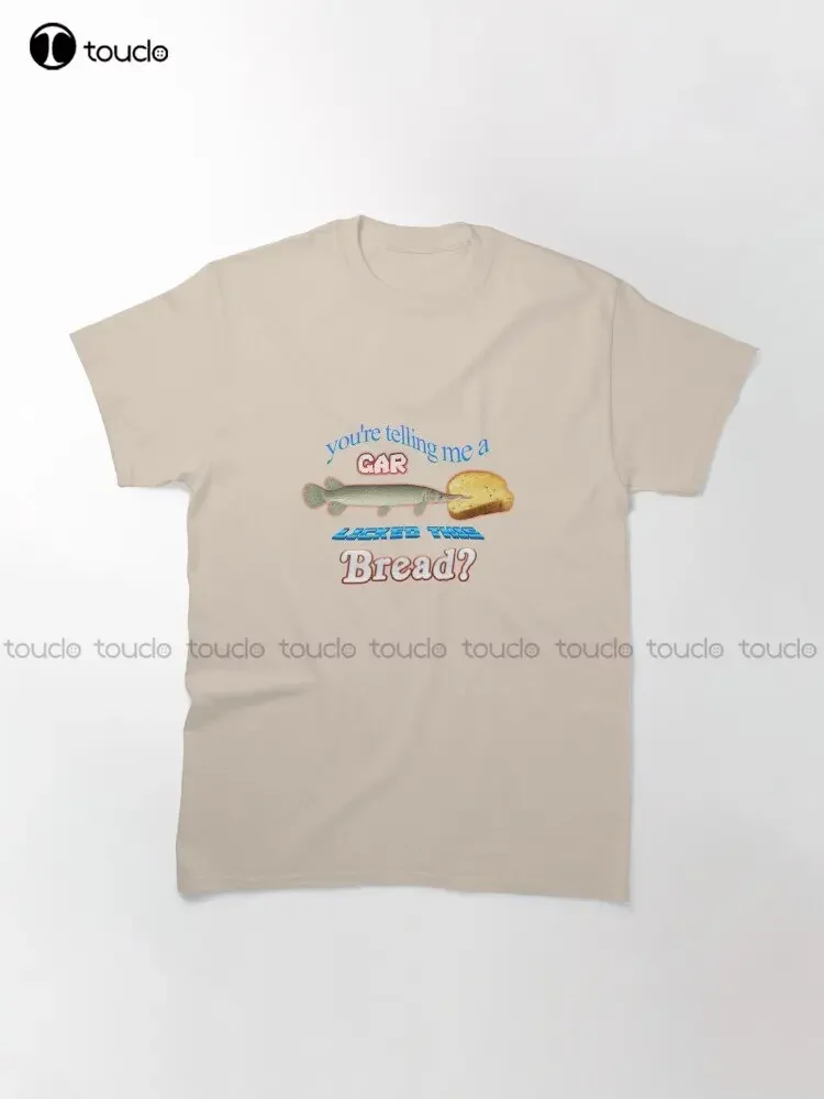 You'Re Telling Me A Gar Licked This Bread? Classic T-Shirt Custom Aldult Teen Unisex Digital Printing Tee Shirts Custom Gift