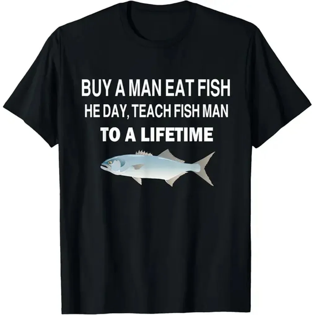 100% Cotton Buy a Man Eat Fish, He Day, Teach Fish Man, To A Lifetime T-Shirt