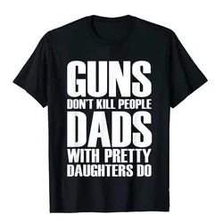 Guns Dont Kill People Dads With Pretty Daughters Do Tshirts for Men Funny Cotton Men's Tops & Tees Printed Tee Shirt 42330