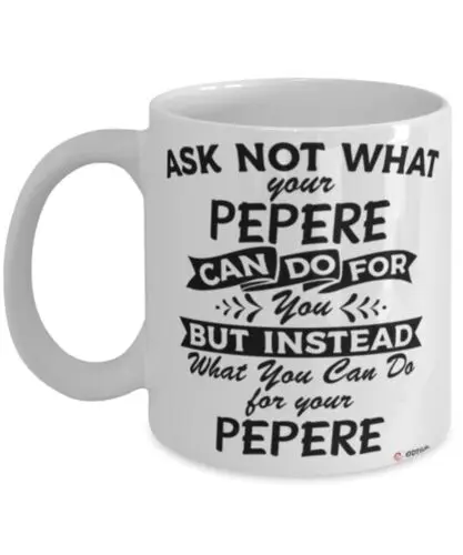 

Funny Pepere Mug Gift Ask Not What Your Pepere Can Do For You Coffee Cup 11oz