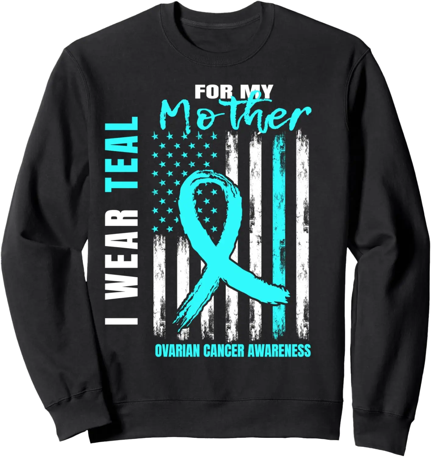 Mother I Wear Teal For My Mom Ovarian Cancer Awareness Flag Sweatshirt