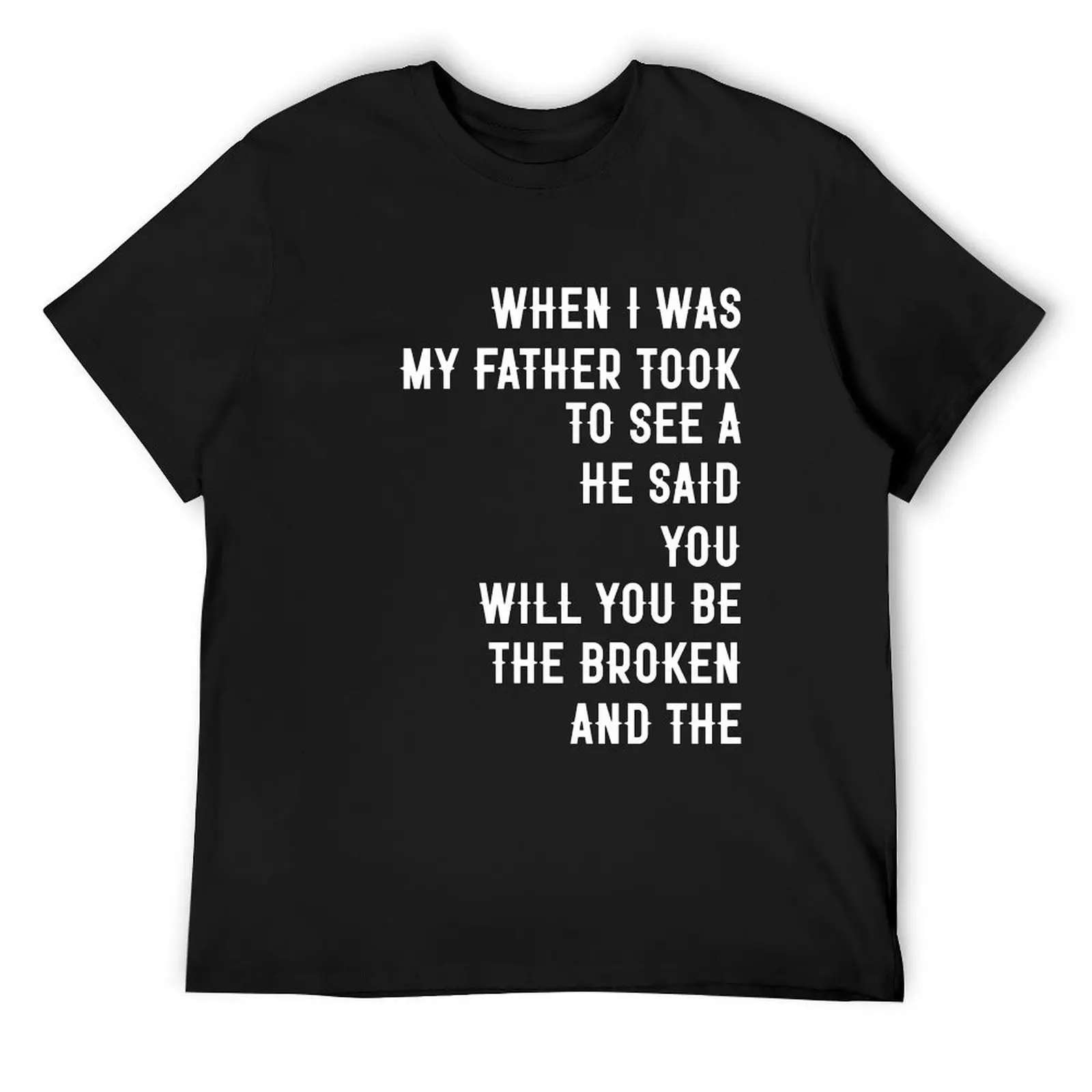 When I Was my Father Took to See a He Said You Will You be the Broken and The (in white) T-Shirt cute tops T-shirt men