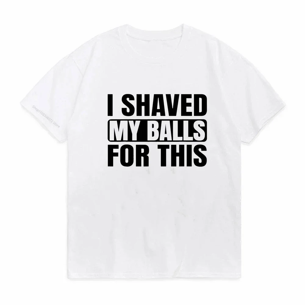 I Shaved My Balls for This Funny T-Shirt Men Print Top T-Shirts Round Neck Short Sleeve Top Tee Cotton Casual Tshirts Clothing