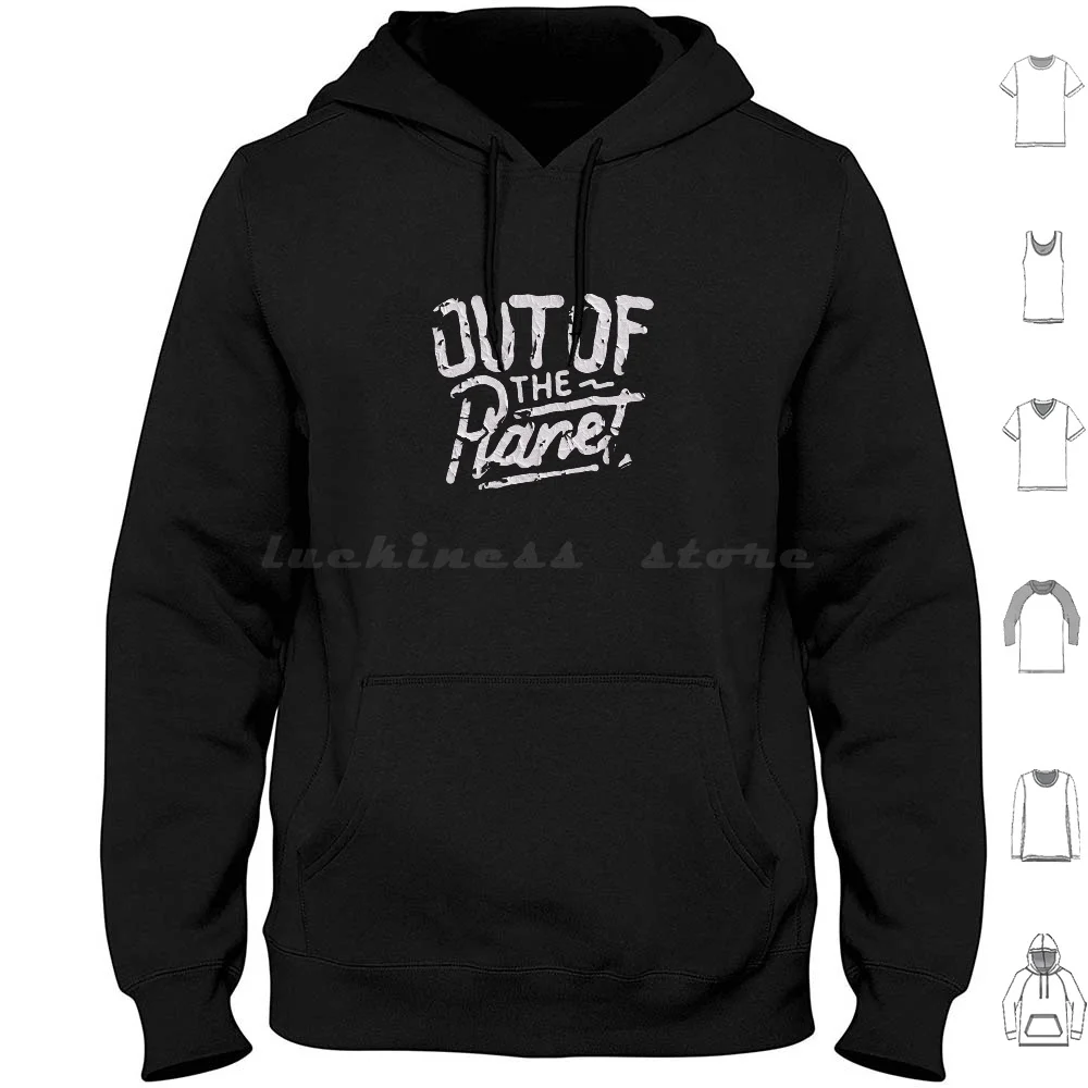 Out Of The Planet Hoodies Long Sleeve Planet Space Typography Quotes Quote Typeface Type Typo Space