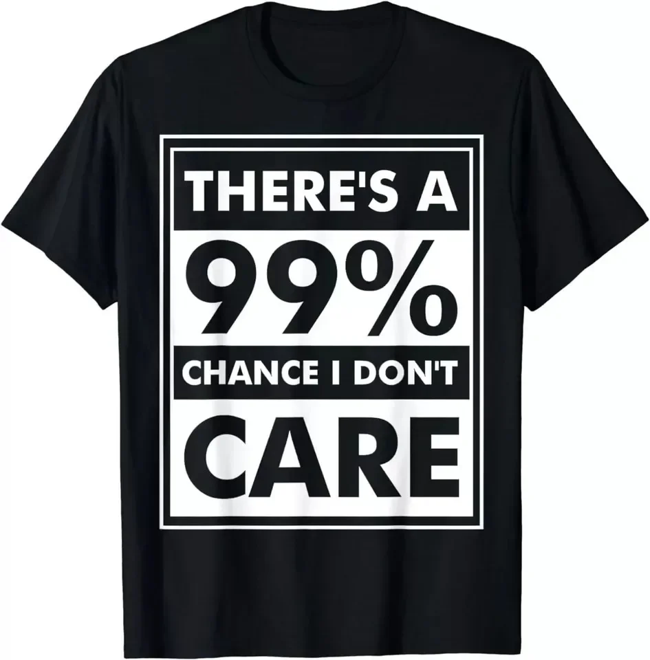 Funny 99% Chance I Don't Care Best Design Gift Idea For Men Women T-Shirt S-5XL