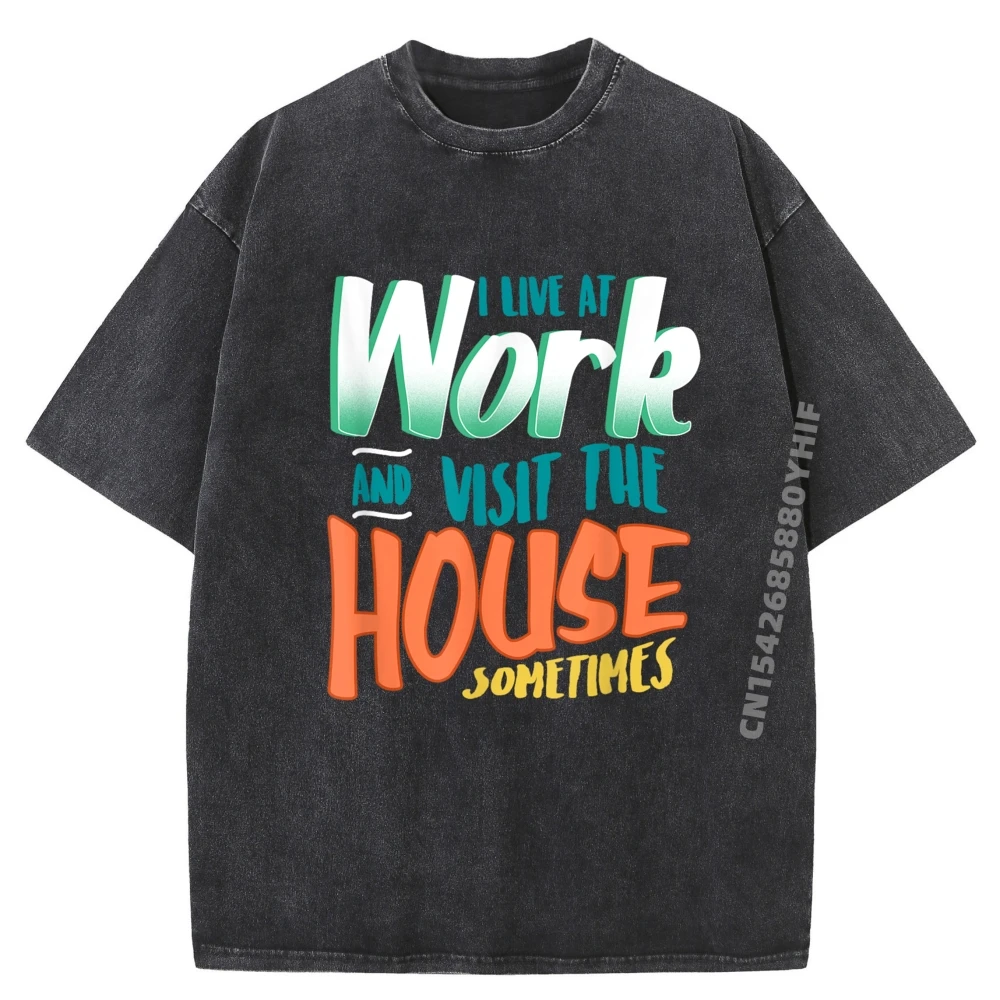 

I Live At Work And Visit The House Sometimes Workaholic Graphic Shirts Men's T-Shirts Leisure Washed Shirt