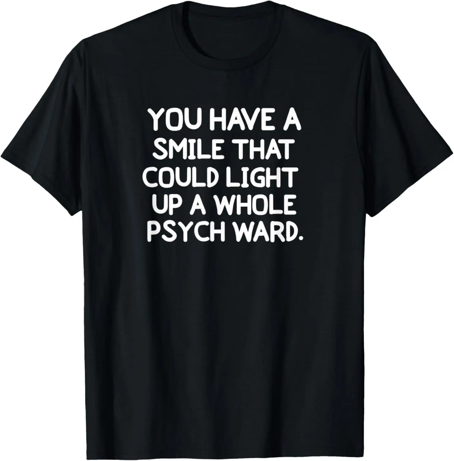 Funny, You Have A Smile That Could Light Up A Psych Ward Tee