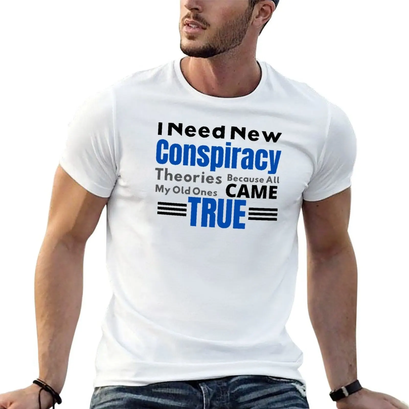 I Need New Conspiracy Theories Because All My Old Ones Came True T-Shirt anime figures vintage anime shirt cotton t shirt men